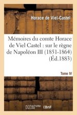 Memoires Du Comte Horace de Viel Castel: Sur Le Regne de Napoleon III. Tome IV