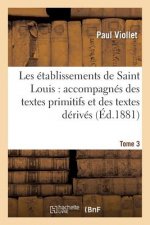 Les Etablissements de Saint Louis: Accompagnes Des Textes Primitifs Et Des Textes Derives. Tome 3