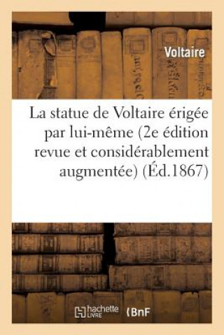 La Statue de Voltaire Erigee Par Lui-Meme (2e Edition Revue Et Considerablement Augmentee)