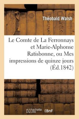 Le Comte de la Ferronnays Et Marie-Alphonse Ratisbonne, Ou Mes Impressions de Quinze Jours A Rome