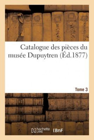 Catalogue Des Pieces Du Musee Dupuytren. Tome 3