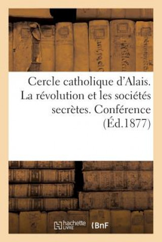 Cercle Catholique d'Alais. La Revolution Et Les Societes Secretes. Conference