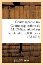 Courte Reponse Aux Courtes Explications de M. Chateaubriand, Sur Le Refus Des 12,000 Francs