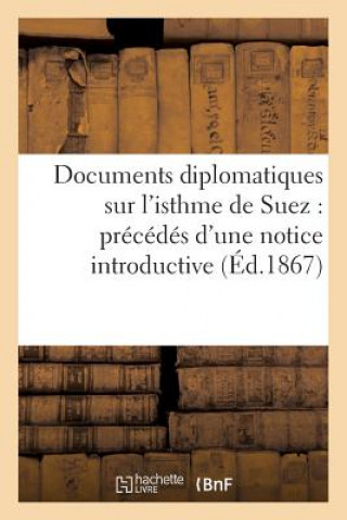 Documents Diplomatiques Sur l'Isthme de Suez: Precedes d'Une Notice Introductive