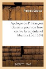 Apologie Du P. Francois Garassus, Pour Son Livre Contre Les Atheistes Et Libertins de Nostre Siecle