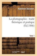La Photographie: Traite Theorique Et Pratique. Tome 1