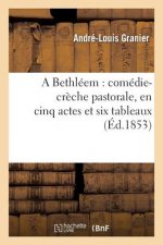 Bethleem: Comedie-Creche Pastorale, En Cinq Actes Et Six Tableaux