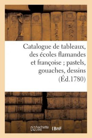 Catalogue de Tableaux, Des Ecoles Flamandes Et Francoise Pastels, Gouaches, Dessins