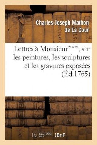 Lettres A Monsieur***, Sur Les Peintures, Les Sculptures Et Les Gravures Exposees Au Sallon