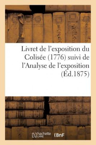 Livret de l'Exposition Du Colisee (1776) Suivi de l'Analyse de l'Exposition Ouverte A l'Elisee