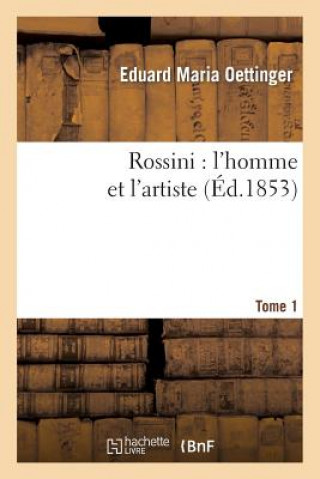 Rossini: l'Homme Et l'Artiste. Tome 1