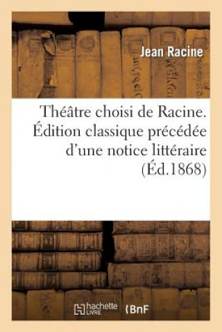 Theatre Choisi de Racine. Edition Classique Precedee d'Une Notice Litteraire, Par F. Estienne