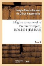 L'Eglise Romaine Et Le Premier Empire, 1800-1814. T. 4