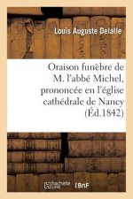 Oraison Funebre de M. l'Abbe Michel, Prononcee En l'Eglise Cathedrale de Nancy, Le 29 Novembre 1842