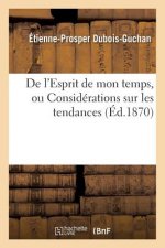 de l'Esprit de Mon Temps, Ou Considerations Sur Les Tendances Et Les Preoccupations