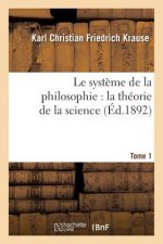Le Systeme de la Philosophie: La Theorie de la Science. Tome 1