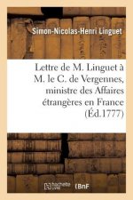 Lettre de M. Linguet A M. Le C. de Vergennes, Ministre Des Affaires Etrangeres En France