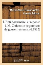 L'Anti-Doctrinaire, Et Reponse A M. Guizot Sur Ses Moyens de Gouvernement