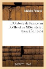 L'Oratoire de France Au Xviie Et Au Xixe Siecle: These Pour Le Doctorat Presentee A La Faculte