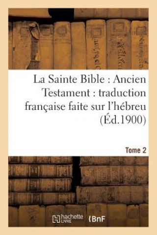 La Sainte Bible: Ancien Testament: Traduction Francaise Faite Sur l'Hebreu. T2
