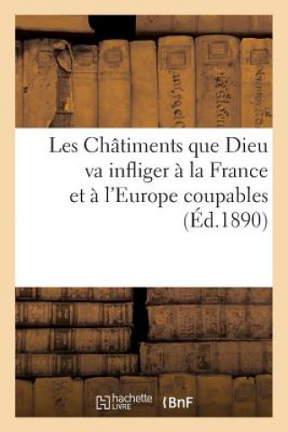 Les Chatiments Que Dieu Va Infliger A La France Et A l'Europe Coupables (Ed.1890)