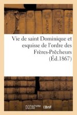 Vie de Saint Dominique Et Esquisse de l'Ordre Des Freres-Precheurs