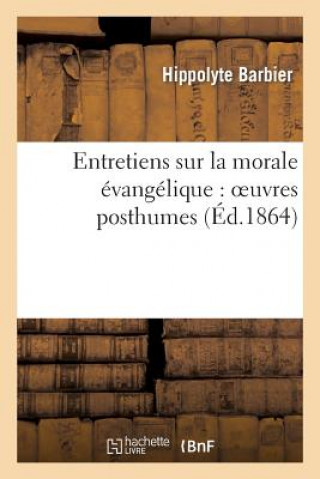 Entretiens Sur La Morale Evangelique: Oeuvres Posthumes