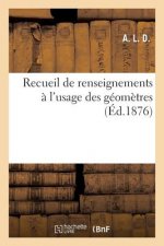 Recueil de Renseignements A l'Usage Des Geometres