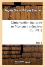 L'Intervention Francaise Au Mexique: Memoires. Tome 1