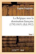 La Belgique Sous La Domination Francaise (1792-1815). Tome 1