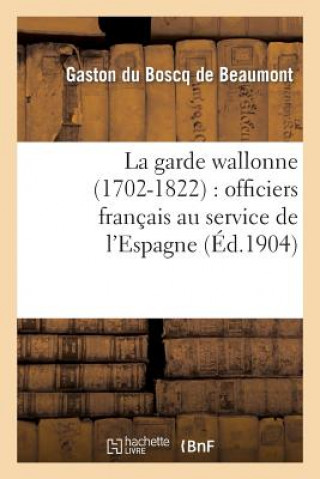 La Garde Wallonne (1702-1822): Officiers Francais Au Service de l'Espagne