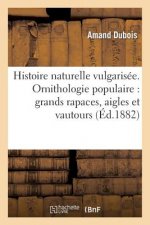 Histoire Naturelle Vulgarisee. Ornithologie Populaire: Grands Rapaces, Aigles Et Vautours