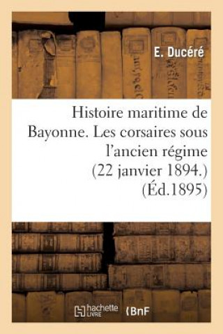 Histoire Maritime de Bayonne. Les Corsaires Sous l'Ancien Regime (22 Janvier 1894.)