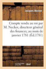Compte Rendu Au Roi Par M. Necker, Directeur General Des Finances, Au Mois de Janvier 1781