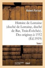 Histoire de Lorraine (Duche de Lorraine, Duche de Bar, Trois-Eveches). Tome I. Des Origines A 1552