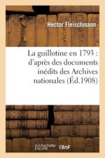 La Guillotine En 1793: d'Apres Des Documents Inedits Des Archives Nationales