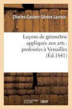 Lecons de Geometrie Appliquee Aux Arts: Professees A Versailles