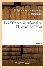 Les d'Orleans Au Tribunal de l'Histoire. Tome 4