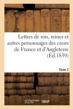 Lettres de Rois, Reines Et Autres Personnages Des Cours de France Et d'Angleterre. Tome 2