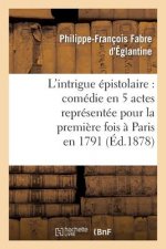 L'Intrigue Epistolaire: Comedie En 5 Actes Representee Pour La Premiere Fois A Paris En 1791