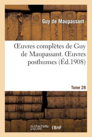 Oeuvres Completes de Guy de Maupassant. Tome 28 Oeuvres Posthumes. I
