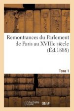 Remontrances Du Parlement de Paris Au Xviiie Siecle. Tome 1