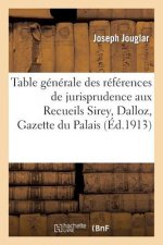 Table Generale Des References de Jurisprudence Aux Recueils Sirey, Dalloz, Gazette Du Palais