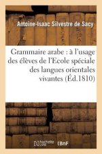 Grammaire Arabe: A l'Usage Des Eleves de l'Ecole Speciale Des Langues Orientales Vivantes...
