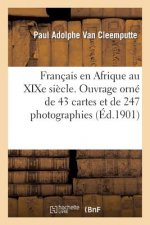 Francais En Afrique Au Xixe Siecle. Ouvrage Orne de 43 Cartes Et de 247 Photographies