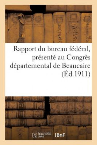 Rapport Du Bureau Federal, Presente Au Congres Departemental de Beaucaire Des 11 Et 12 Mars 1911