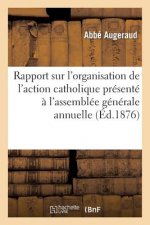 Rapport Sur l'Organisation de l'Action Catholique Presente A l'Assemblee Generale Annuelle Du Bureau