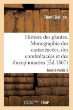 Histoire Des Plantes. Tome 6, Partie 3, Monographie Des Castaneacees, Des Combretacees