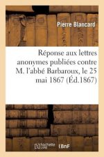 Reponse Aux Lettres Anonymes Publiees Contre M. l'Abbe Barbaroux, Le 25 Mai 1867