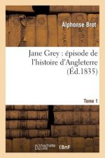 Jane Grey: Episode de l'Histoire d'Angleterre. Tome 1